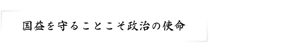 国益を守ることこそ政治の使命