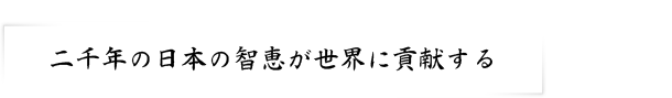 二千年の日本の智恵が世界に貢献する