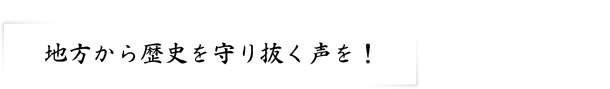 地方から歴史を守り抜く声を！