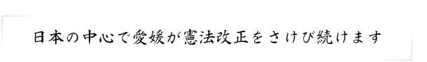 日本の中心で愛媛が憲法改正をさけび続けます