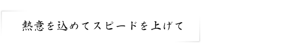 熱意を込めてスピードを上げて