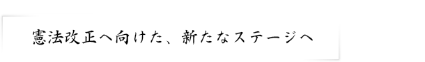 憲法改正へ向けた、新たなステージへ