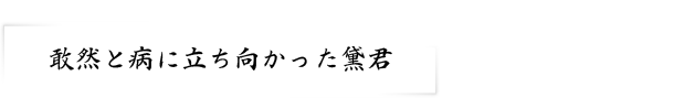 敢然と病に立ち向かった黛君