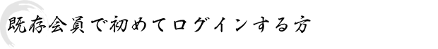 既存会員で初めてログインする方