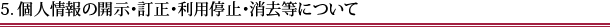 5. 個人情報の開示・訂正・利用停止・消去等について