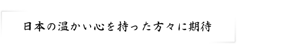 日本の温かい心を持った方々に期待